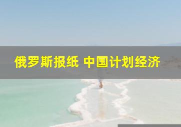 俄罗斯报纸 中国计划经济